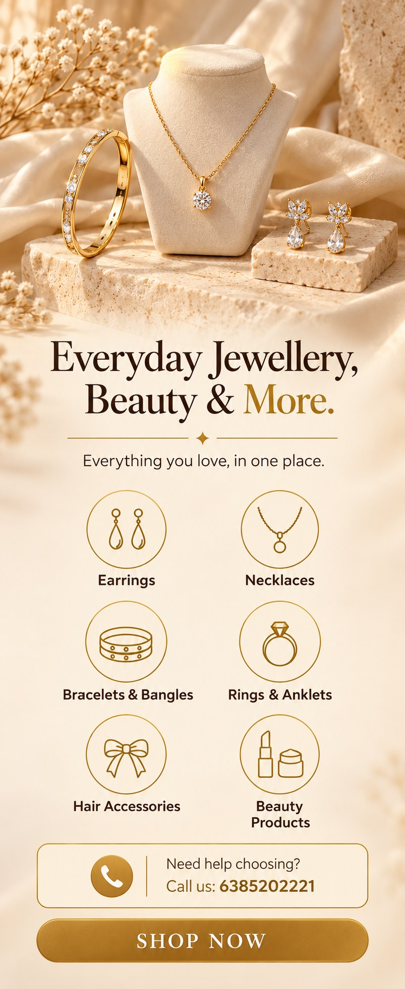 Everyday Jewellery, Beauty and More. Everything you love, in one place. Earrings, necklaces, bracelets and bangles, rings and anklets, hair accessories, beauty products. Need help choosing? Call us: 6385202221.